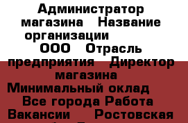 Администратор магазина › Название организации ­ O’stin, ООО › Отрасль предприятия ­ Директор магазина › Минимальный оклад ­ 1 - Все города Работа » Вакансии   . Ростовская обл.,Донецк г.